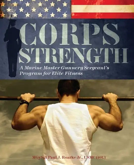 Corps Strength: A Marine Master Gunnery Sergeant's Program for Elite Fitness by Paul J. Roarke