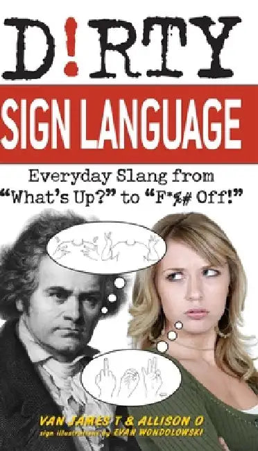 Dirty Sign Language: Everyday Slang from What's Up? to F*%# Off! by Van James T
