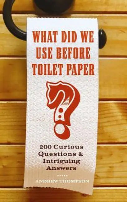 What Did We Use Before Toilet Paper?: 200 Curious Questions and Intriguing Answers by Andrew Thompson
