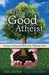 The Good Atheist: Living a Purpose-Filled Life Without God by Dan Barker