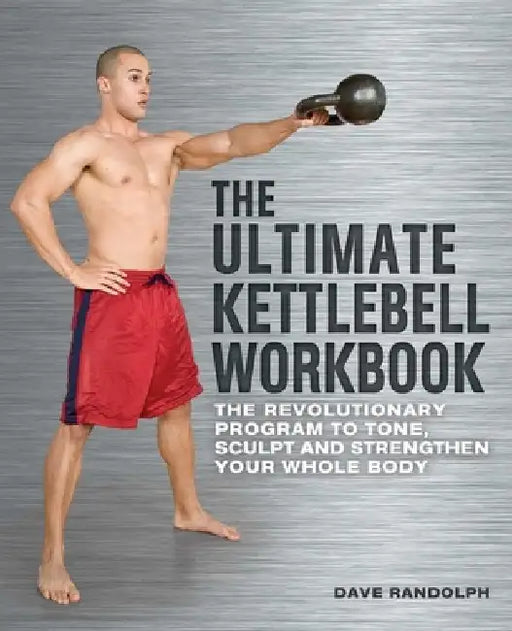 The Ultimate Kettlebell Workbook: The Revolutionary Program to Tone, Sculpt and Strengthen Your Whole Body by Dave Randolph