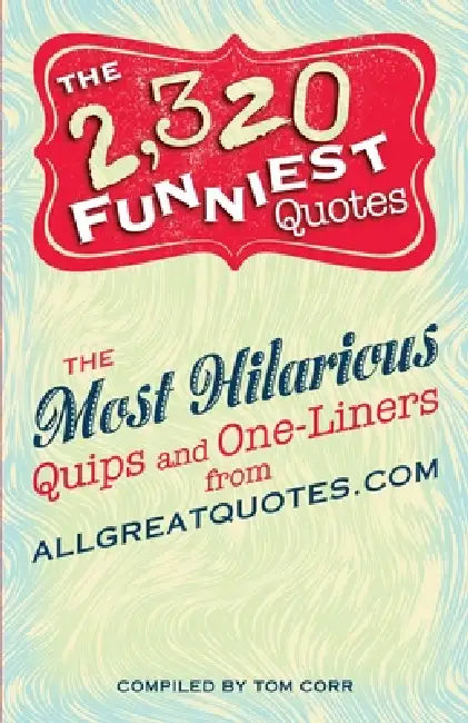 The 2,320 Funniest Quotes: The Most Hilarious Quips and One-Liners from Allgreatquotes.com by Tom Corr