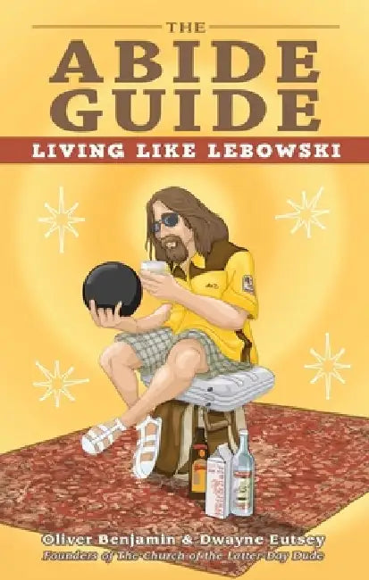 The Abide Guide: Living Like Lebowski by Oliver Benjamin