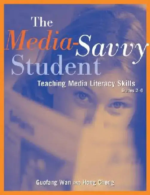 The Media-Savvy Student: Teaching Media Literacy Skills--Grades 2-6 by Guofang Wan