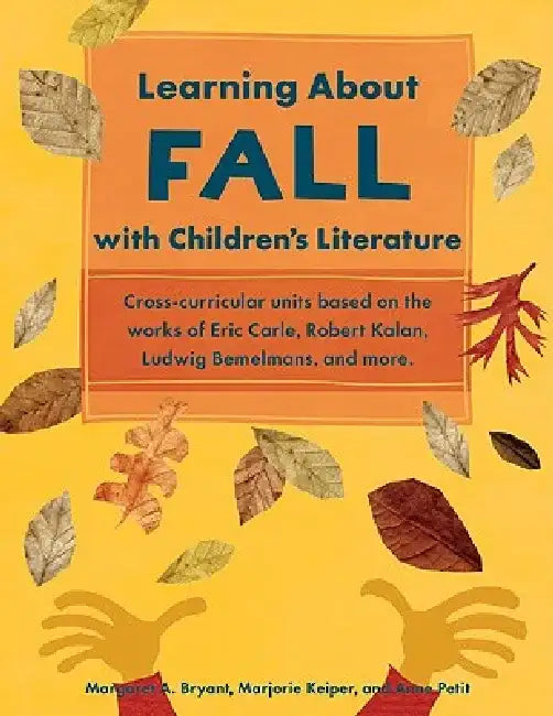 Learning about Fall with Children's Literature: Cross-Curricular Units Based on the Works of Eric Carle, Robert Kalan, Ludwig Bemelmans, and More by Margaret A. Bryant