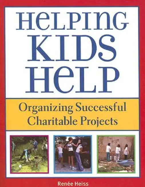 Helping Kids Help: Organizing Successful Charitable Projects by Renee Heiss