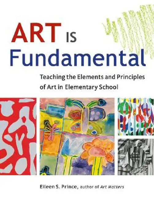 Art Is Fundamental: Teaching the Elements and Principles of Art in Elementary School by Eileen S. Prince