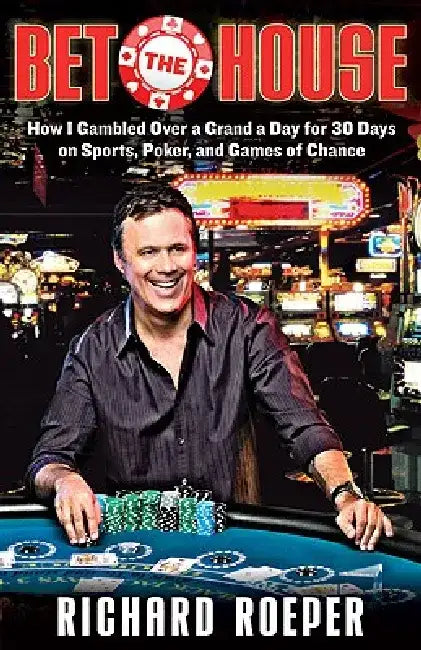 Bet the House: How I Gambled Over a Grand a Day for 30 Days on Sports, Poker, and Games of Chance by Richard Roeper