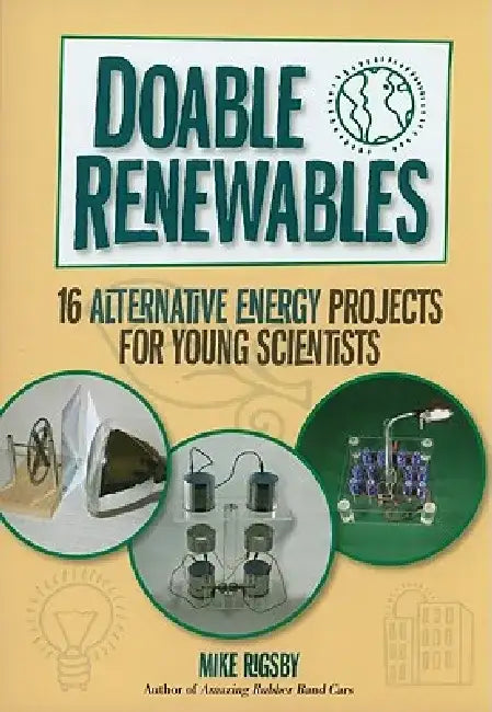 Doable Renewables: 16 Alternative Energy Projects for Young Scientists by Mike Rigsby
