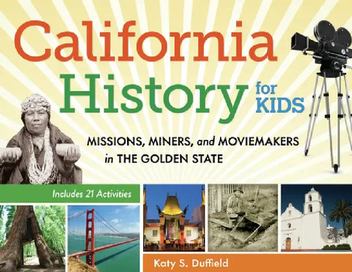 California History for Kids: Missions, Miners, and Moviemakers in the Golden State by Katy S. Duffield
