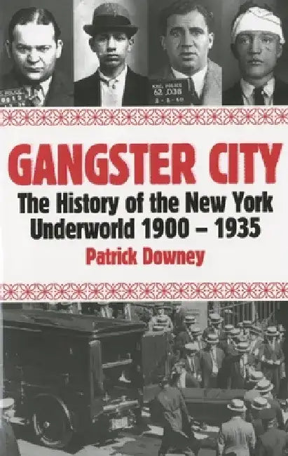Gangster City: The History of the New York Underworld 1900-1935 by Patrick Downey