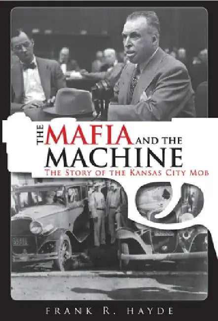The Mafia and the Machine: The Story of the Kansas City Mob by Frank Hayde