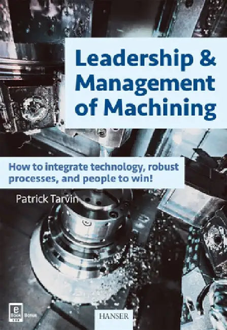 Leadership & Management of Machining: How to Integrate Technology, Robust Processes, and People to Win! by Patrick Tarvin