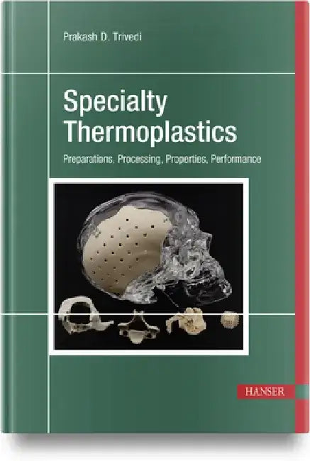 Specialty Thermoplastics: Preparations, Processing, Properties, Performance by Prakash Trivedi