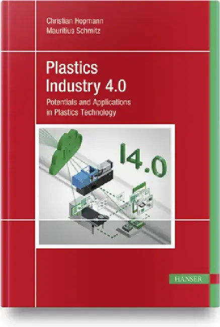 Plastics Industry 4.0: Potentials and Applications in Plastics Technology by Christian Hopmann
