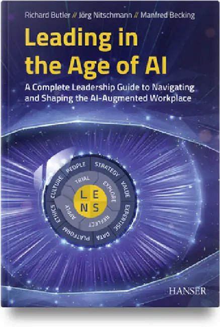 Leading in the Age of AI: A Complete Leadership Guide to Navigating and Shaping the Ai-Augmented Workplace by Richard Butler, Jörg Nitschmann, Manfred Becking