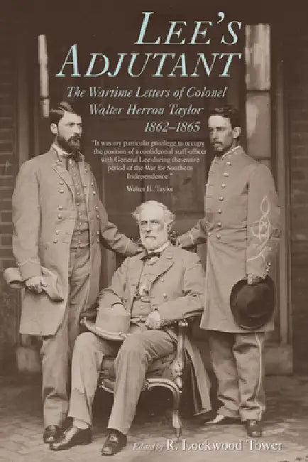 Lee's Adjutant: The Wartime Letters of Colonel Walter Herron Taylor, 1862-1865 by Walter Herron Taylor, John S. Belmont, R. Lockwood Tower