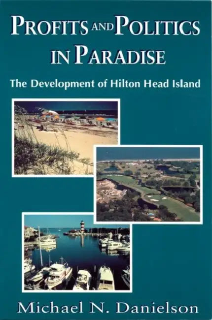 Profits and Politics in Paradise: The Development of Hilton Head Island by Michael N. Danielson