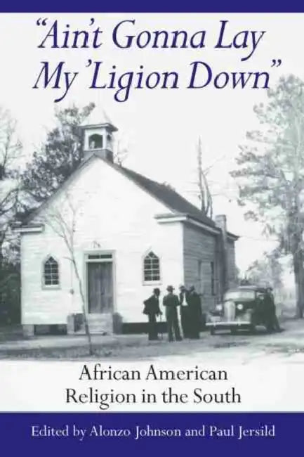 Ain't Gonna Lay My 'Ligion Down: African American Religion in the South by Alonzo Johnson, Paul T. Jersild