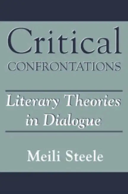Critical Confrontations: Literary Theories in Dialogue by Meili Steele