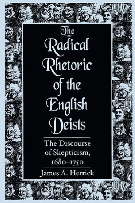 Radical Rhetoric of the English Deists: The Discourse of Skepticism. 1680-1750 by James A. Herrick
