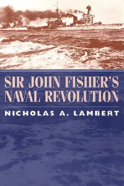 Sir John Fisher's Naval Revolution by Nicholas A. Lambert