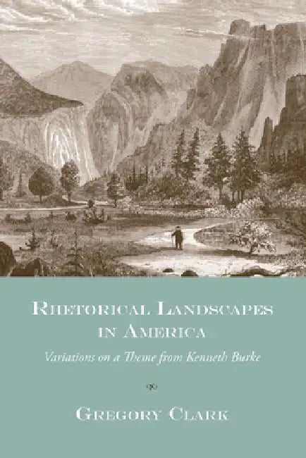 Rhetorical Landscapes in America: Variations on a Theme from Kenneth Burke by Gregory Clark
