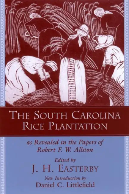 The South Carolina Rice Plantation: As Revealed in the Papers of Robert F.W. Allston by Robert F. W. Allston, J. H. Easterby, Daniel C. Littlefield