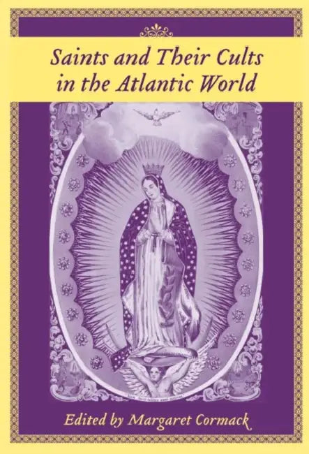 Saints and Their Cults in the Atlantic World by Margaret Cormack