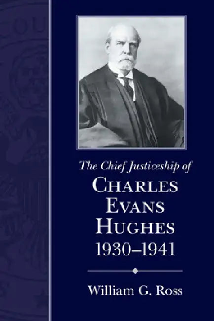 Chief Justiceship of Charles Evans Hughes, 1930-1941 by William G. Ross