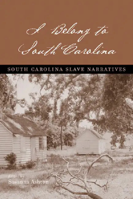I Belong to South Carolina: South Carolina Slave Narratives by Susanna Ashton, Robyn E. Adams, Maximilien Blanton