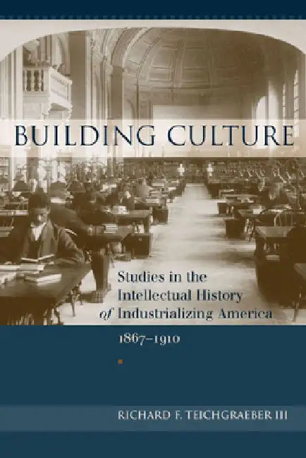 Building Culture: Studies in the Intellectual History of Industrializing America, 1867-1910 by Richard F. Teichgraeber