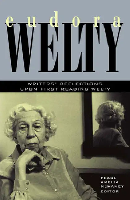 Eudora Welty: Writers' Reflections Upon First Reading Welty by Pearl Amelia McHaney