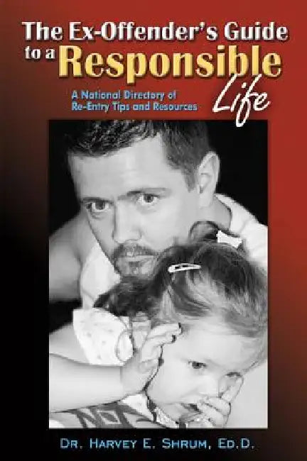Ex-Offender's Guide to a Responsible Life: A National Directory of Re-Entry Tips and Resources by Harvey E. Shrum