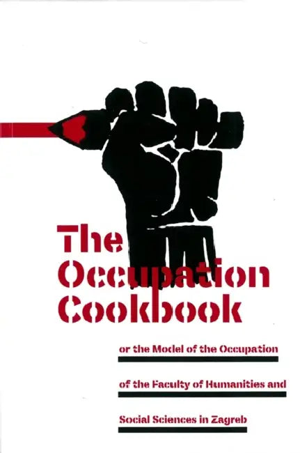 The Occupation Cookbook: Or the Model of the Occupation of the Faculty of Humanities and Social Sciences in Zagreb by Drago Markisa, Marc Bousquet