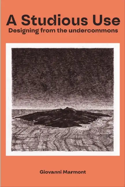 A Studious Use: Designing From The Undercommons by Giovanni Marmont