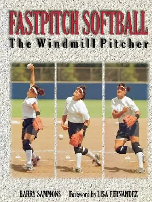 Fastpitch Softball Fastpitch Softball: The Windmill Pitcher the Windmill Pitcher by Barry Sammons