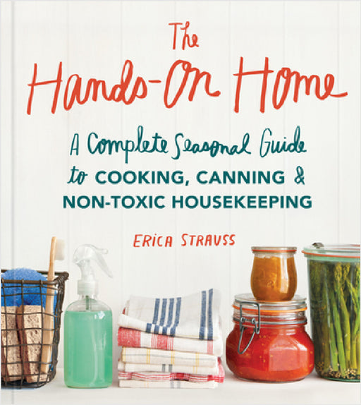 The Hands-On Home: A Seasonal Guide to Cooking, Preserving & Natural Homekeeping by Erica Strauss, Charity Burggraaf