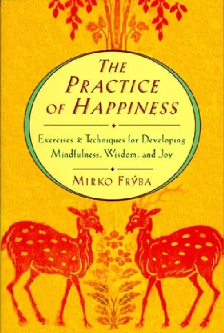 Practice of Happiness: Excercises and Techniques for Developing Mindfullness Wisdom and Joy by Mirko Fryba