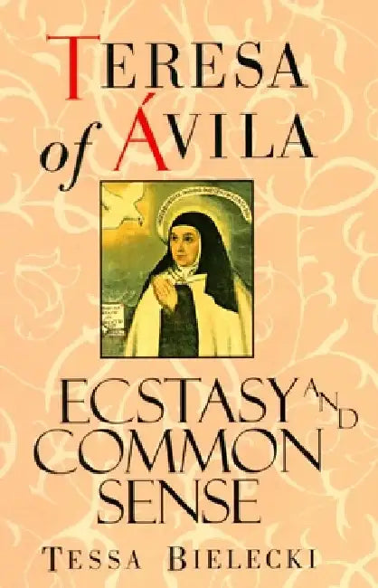 Teresa of Avila: Ecstasy and Common Sense by Teresa of Avila