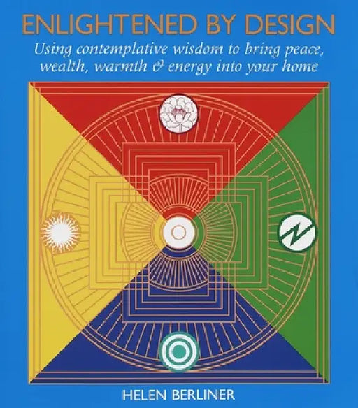 Enlightened by Design: Using Contemplative Wisdom to Bring Peace, Wealth, Warmth and Energy Into Your Home by Helen Berliner