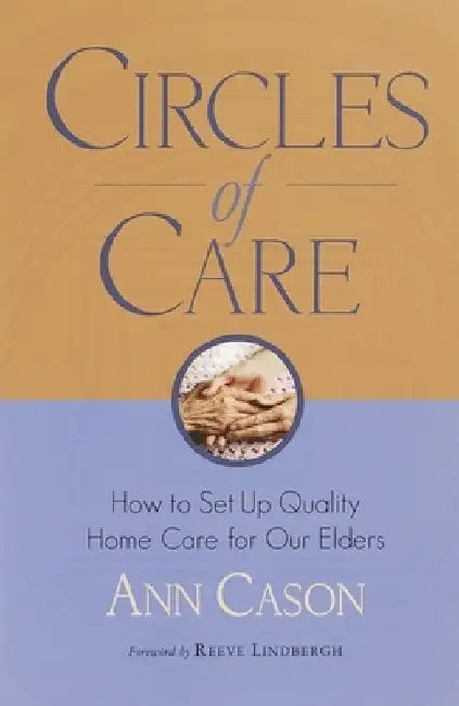 Circles of Care: How to Set Up Quality Care for Our Elders in the Comfort of Their Own Homes by Ann Cason
