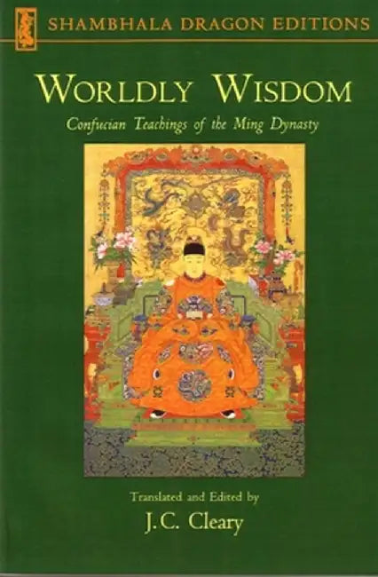 Worldly Wisdom: Confucian Teachings of the Ming Dynasty by Cleary, J. C.