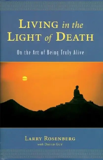 Living in the Light of Death: On the Art of Being Truly Alive by Larry Rosenberg