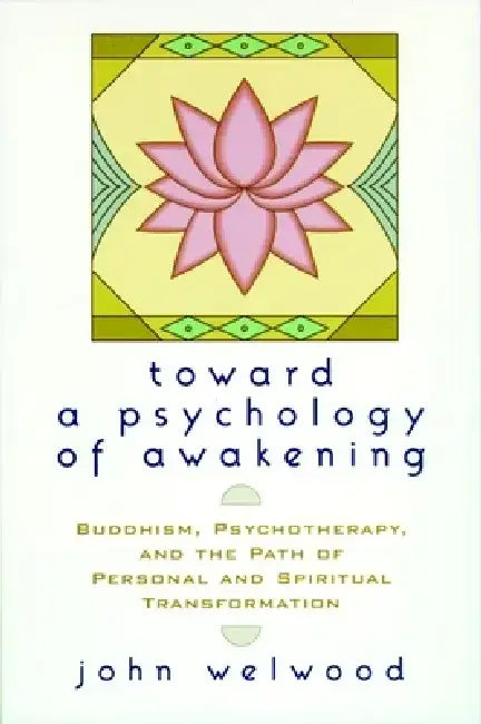 Toward a Psychology of Awakening: Buddhism, Psychotherapy, and the Path of Personal and Spiritual Transformation by John Welwood