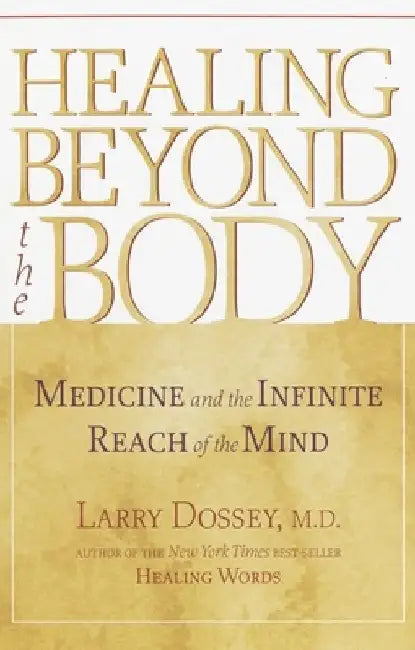 Healing beyond the Body: Medicine and the Infinite Reach of the Mind by Larry Dossey