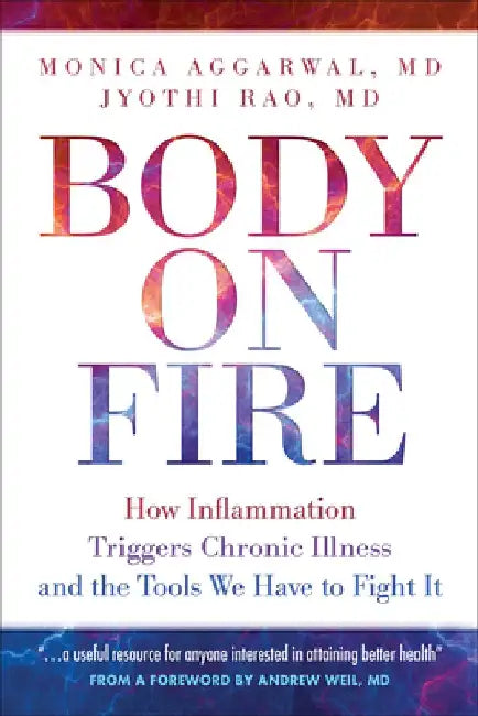 Body on Fire: How Inflammation Triggers Chronic Illness and the Tools We Have to Fight It by Monica Aggarwal MD