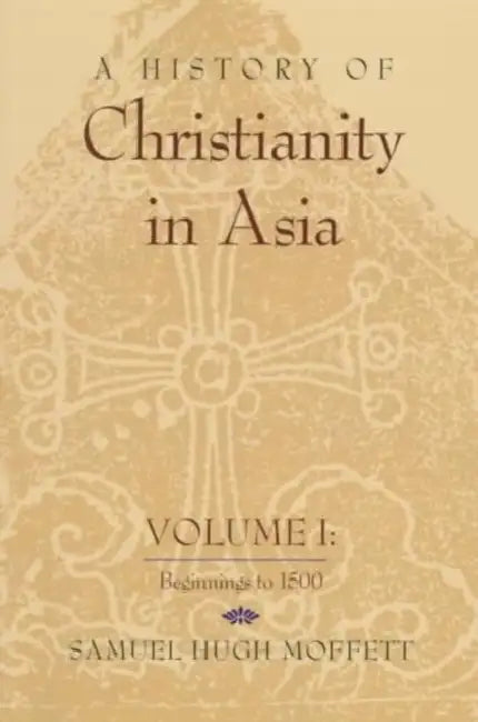 A History of Christianity in Asia: Volume I: Beginnings to 1500 by Samuel Hugh Moffett, Samuel Hugh Moffett