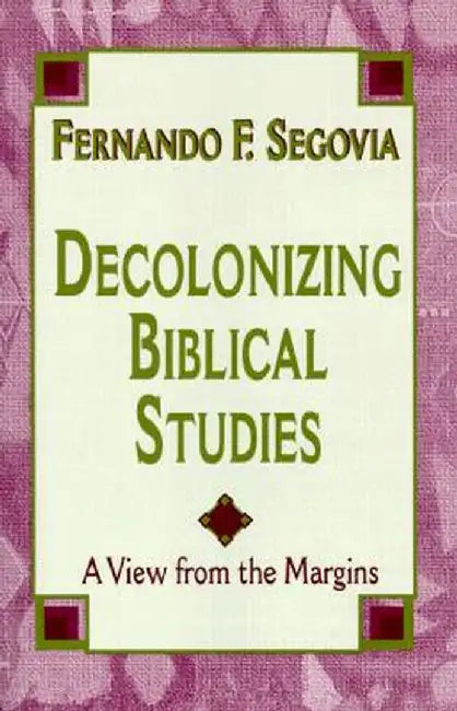 Decolonizing Biblical Studies: A View from the Margins by Fernando F. Segovia