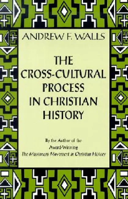 The Cross-Cultural Process in Christian History: Studies in the Transmission and Appropriation of Faith by Andrew F. Walls